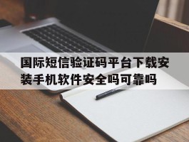 关于国际短信验证码平台下载安装手机软件安全吗可靠吗的信息