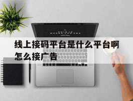 线上接码平台是什么平台啊怎么接广告的简单介绍