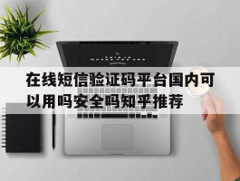 关于在线短信验证码平台国内可以用吗安全吗知乎推荐的信息