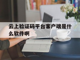 云上验证码平台客户端是什么软件啊