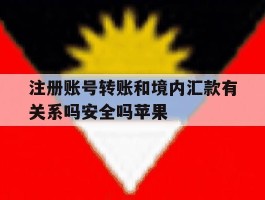 注册账号转账和境内汇款有关系吗安全吗苹果