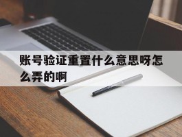 账号验证重置什么意思呀怎么弄的啊
