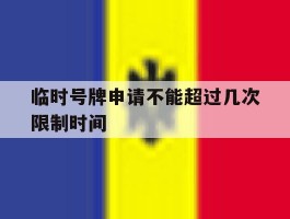 临时号牌申请不能超过几次限制时间