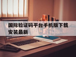 关于国际验证码平台手机版下载安装最新的信息