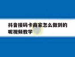 包含抖音接码卡商家怎么做到的呢视频教学的词条