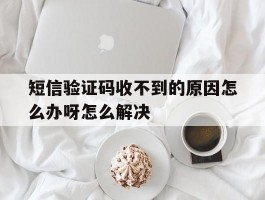 短信验证码收不到的原因怎么办呀怎么解决