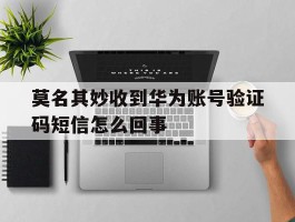 莫名其妙收到华为账号验证码短信怎么回事