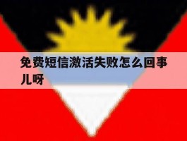 免费短信激活失败怎么回事儿呀
