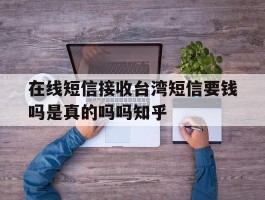 包含在线短信接收台湾短信要钱吗是真的吗吗知乎的词条
