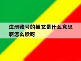 注册账号的英文是什么意思啊怎么读呀的简单介绍