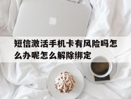 包含短信激活手机卡有风险吗怎么办呢怎么解除绑定的词条