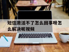 短信激活不了怎么回事呀怎么解决呢视频