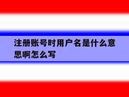 注册账号时用户名是什么意思啊怎么写