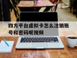 四方平台虚拟卡怎么注销账号和密码呢视频