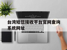 台湾短信接收平台官网查询系统网址的简单介绍