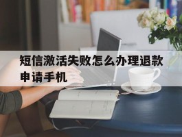 短信激活失败怎么办理退款申请手机