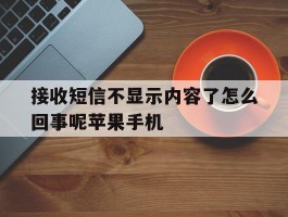 包含接收短信不显示内容了怎么回事呢苹果手机的词条