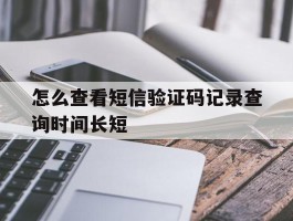 关于怎么查看短信验证码记录查询时间长短的信息