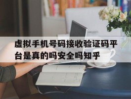 虚拟手机号码接收验证码平台是真的吗安全吗知乎的简单介绍