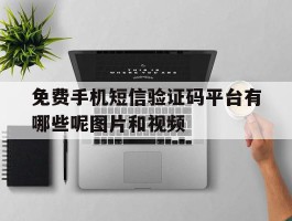 免费手机短信验证码平台有哪些呢图片和视频的简单介绍