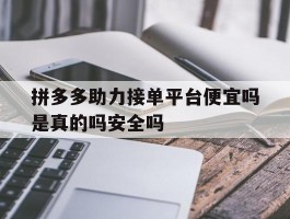 包含拼多多助力接单平台便宜吗是真的吗安全吗的词条