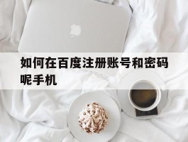 如何在百度注册账号和密码呢手机