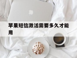 苹果短信激活需要多久才能用