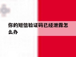 你的短信验证码已经泄露怎么办