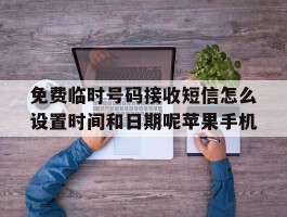 关于免费临时号码接收短信怎么设置时间和日期呢苹果手机的信息