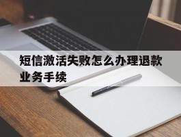 短信激活失败怎么办理退款业务手续