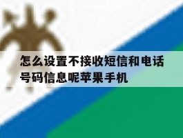 包含怎么设置不接收短信和电话号码信息呢苹果手机的词条