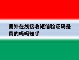 关于国外在线接收短信验证码是真的吗吗知乎的信息