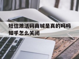 包含短信激活码商城是真的吗吗知乎怎么关闭的词条
