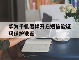 华为手机怎样开启短信验证码保护设置