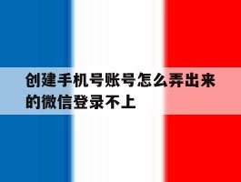 创建手机号账号怎么弄出来的微信登录不上