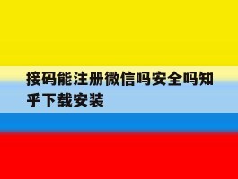关于接码能注册微信吗安全吗知乎下载安装的信息