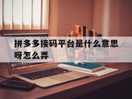 拼多多接码平台是什么意思呀怎么弄