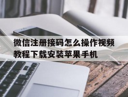 关于微信注册接码怎么操作视频教程下载安装苹果手机的信息