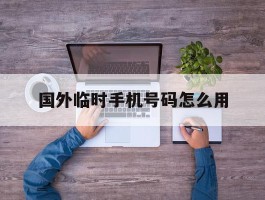 国外临时手机号码怎么用