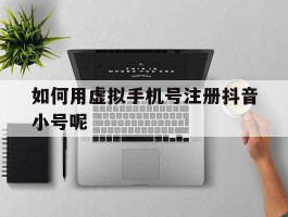 如何用虚拟手机号注册抖音小号呢