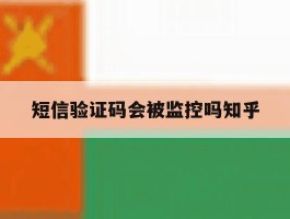 短信验证码会被监控吗知乎