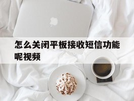怎么关闭平板接收短信功能呢视频