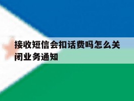 接收短信会扣话费吗怎么关闭业务通知的简单介绍