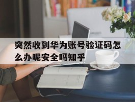 突然收到华为账号验证码怎么办呢安全吗知乎的简单介绍