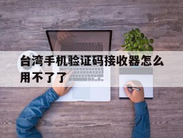 台湾手机验证码接收器怎么用不了了