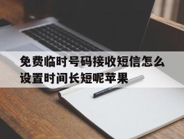 包含免费临时号码接收短信怎么设置时间长短呢苹果的词条