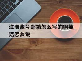 注册账号邮箱怎么写的啊英语怎么说