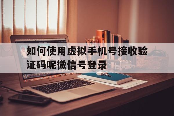 如何使用虚拟手机号接收验证码呢微信号登录