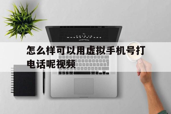 怎么样可以用虚拟手机号打电话呢视频 怎么样可以用虚拟手机号打电话呢视频