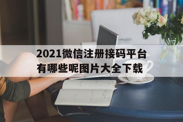 2021微信注册接码平台有哪些呢图片大全下载